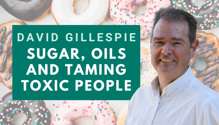 David Gillespie – Sugars, Fats, Oils and Taming Toxic People