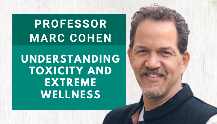 Professor Marc Cohen – Understanding Toxicity and Extreme Wellness