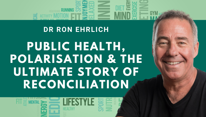 Dr Ron Ehrlich - Public Health, Polarisation and the Ultimate Story of Reconciliation